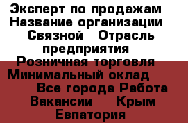 Эксперт по продажам › Название организации ­ Связной › Отрасль предприятия ­ Розничная торговля › Минимальный оклад ­ 32 000 - Все города Работа » Вакансии   . Крым,Евпатория